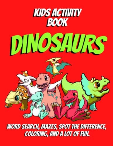 Kids Activity Book DINOSAURS Word Search, Mazes, Spot the Difference, Coloring, and a Lot of Fun.