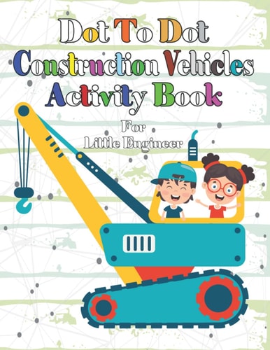 Dot To Dot Construction Vehicles Activity Book Connect The Dots and Color. Coloring Book for Toddlers, Kids, Boys, Girls. Cute Trucks, Cranes, Tractors, Diggers and More.