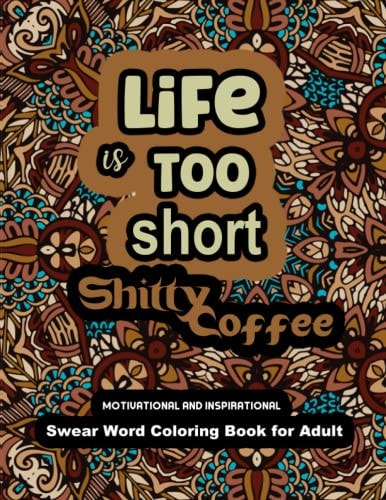 Life is Too Short Shitty Coffee Motivational and Inspirational Swear Word Coloring Book for Adult 2022: Stress Relief and Relaxation: Gag Gift for Women and Men.