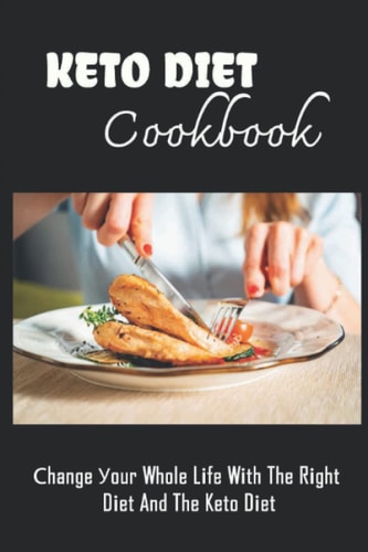 Keto Diet Cookbook Сhange Уour Whole Lіfe Wіth The Rіght Dіet And The Keto Dіet