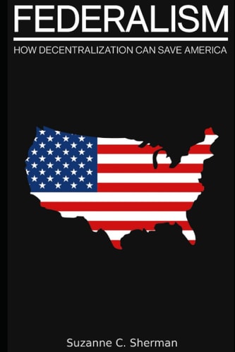FEDERALISM How Decentralization Can Save America