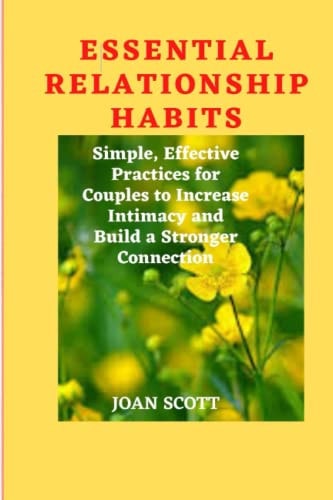 Essential Relationship Habits Simple, Effective Practices for Couples to Increase Intimacy and Build a Stronger Connection