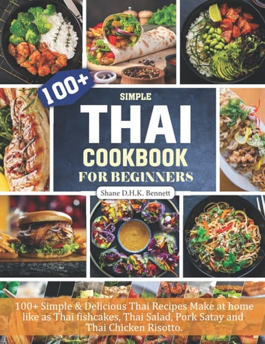 Thai Cookbook For Beginners 100+ Simple & Delicious Thai Recipes Make at Home Like as Thai Fishcakes, Thai Salad, Pork Satay and Thai Chicken Risotto.