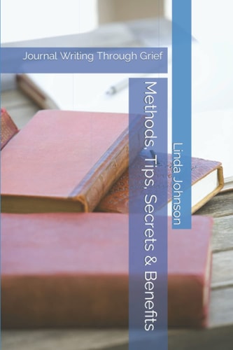 Methods, Tips, Secrets & Benefits Journal Writing Through Grief