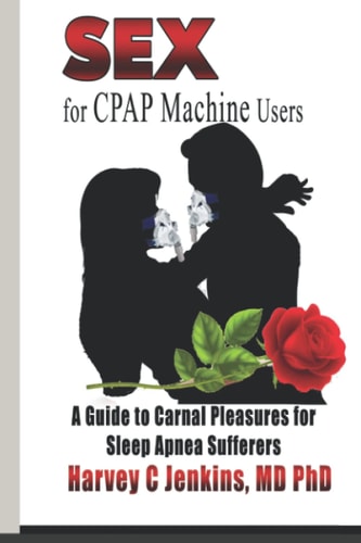 SEX for CPAP Machine Users A Guide to Carnal Pleasures for Sleep Apnea Sufferers