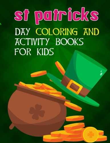 St Patricks Day Coloring And Activity Books For Kids A Kids Activity Book For St Patricks Day Ages 2-4, 2-5, 4-8, 8-12 For Boys And Girls With Coloring Pages, Dot To Dot, Dot Markers, Scissor Skill, Copy The Picture And More Facts Book For Gifts.