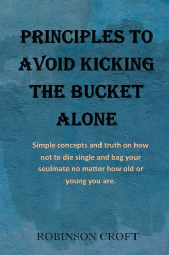Principles to Avoid Kicking the Bucket Alone Simple Concepts and Truth on how Not to Die Single and Bag Your Soulmate No Matter how Old Or Young You Are.