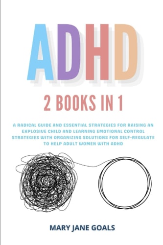 ADHD A Radical Guide and Essential Strategies for Raising an Explosive Child and Learning Emotional Control Strategies with Organizing Solutions for Self-Regulate to Help Adult Women with ADHD
