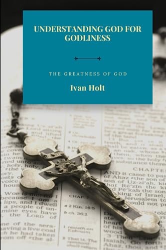 UNDERSTANDING GOD FOR GODLINESS The Greatness of God