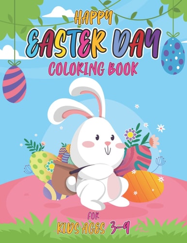 Happy Easter Day Coloring Book for Kids Ages 3-9 Cute and Funny Easter Day Coloring Book For Children And Preschoolers for Boys And Girls with ...Eggs, Easter And More!