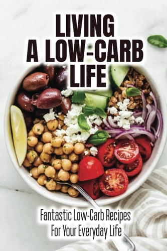 Living A Low-Carb Life Fantastic Low-Carb Recipes For Your Everyday Life