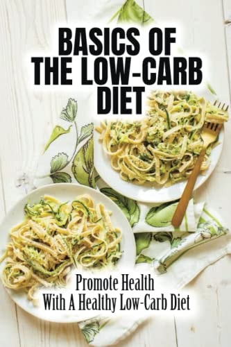 Basics Of The Low-Carb Diet Promote Health With A Healthy Low-Carb Diet