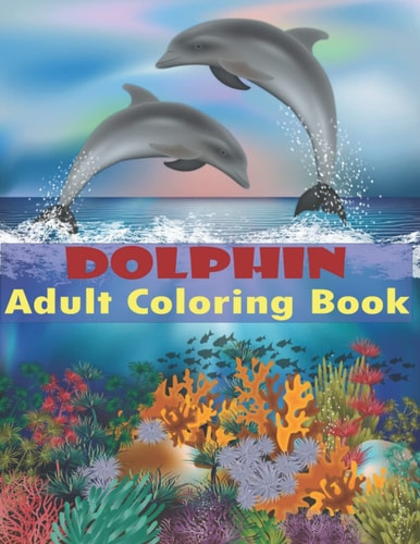 Dolphin Adult Coloring Book Dolphin Coloring Book Stress Relieving Relaxing Coloring Book For Adults With Amazing Dolphins