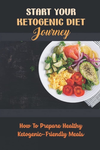 Start Your Ketogenic Diet Journey How To Prepare Healthy Ketogenic-Friendly Meals