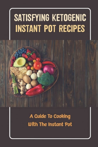 Satisfying Ketogenic Instant Pot Recipes A Guide To Cooking With The Instant Pot
