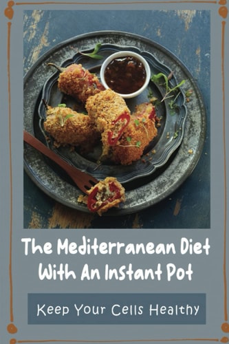 The Mediterranean Diet With An Instant Pot Keep Your Cells Healthy