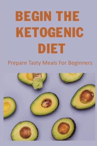 Begin The Ketogenic Diet Prepare Tasty Meals For Beginners