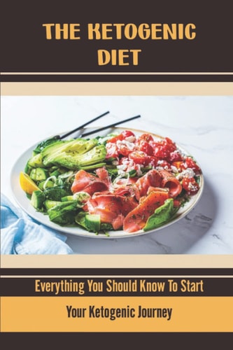 The Ketogenic Diet Everything You Should Know To Start Your Ketogenic Journey