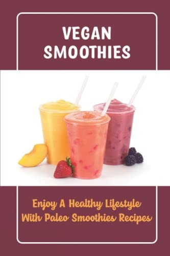 Vegan Smoothies Enjoy A Healthy Lifestyle With Paleo Smoothies Recipes