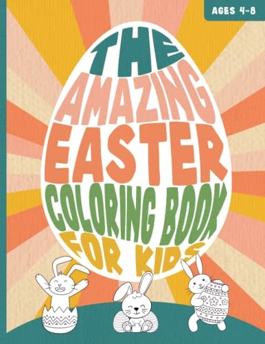THE AMAZING EASTER COLORING BOOK FOR KIDS Ages 4-8 A Funny and Cute Bunny and Egg Painting Activity Book for Toddlers