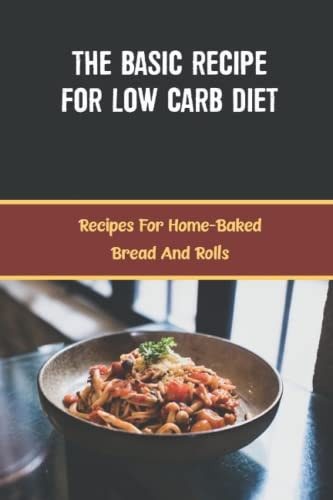 The Basic Recipe For Low Carb Diet Recipes For Home-Baked Bread And Rolls