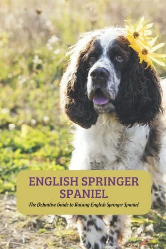 English Springer Spaniel The Definitive Guide to Raising English Springer Spaniel