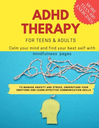 ADHD Theraphy for Teens and Adults - Calm Your Mind and Find Your Best Self with Mindfulness Pages. to Manage Anxiety and Stress, Understand Your Emotions and Learn Effective Communication Skills More Than 100 Pages