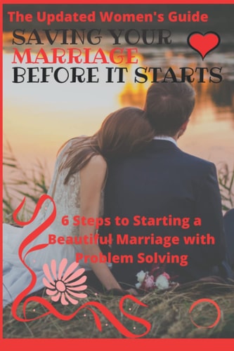 Saving Your Marriage Before it Starts The Updated Women's Guide: 6 Steps to Starting a Beautiful Marriage with Problem Solving
