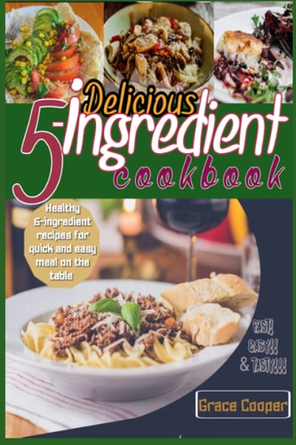 Delicious 5-ingredient Cookbook for Busy People for Instant Meal Prep 80 Healthy 5-ingredients Recipes for Quick and Easy Meal on the Table
