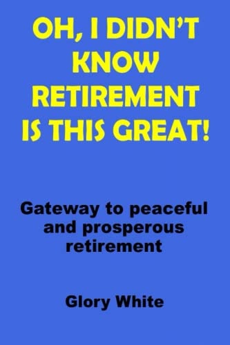 Oh, I Didn't Know Retirement Is This Great! Gateway to Peaceful and Prosperous Retirement