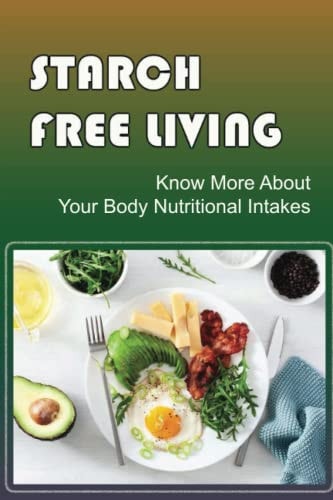 Starch Free Living Know More About Your Body Nutritional Intakes