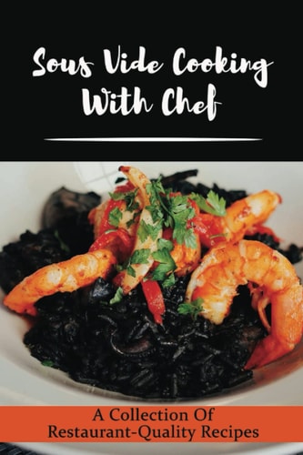 Sous Vide Cooking With Chef A Collection Of Restaurant-Quality Recipes