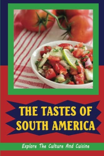 The Tastes Of South America Explore The Culture And Cuisine