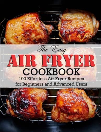 The Easy Air Fryer Cookbook 100 Effortless Air Fryer Recipes for Beginners and Advanced Users