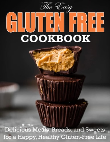 The Easy Gluten Free Cookbook Delicious Meals, Breads, and Sweets for a Happy, Healthy Gluten-Free Life