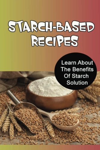 Starch-Based Recipes Learn About The Benefits Of Starch Solution