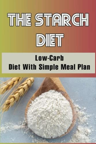 The Starch Diet Low-Carb Diet With Simple Meal Plan
