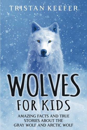 Wolves for Kids Amazing Facts and True Stories about the Gray Wolf and Arctic Wolf