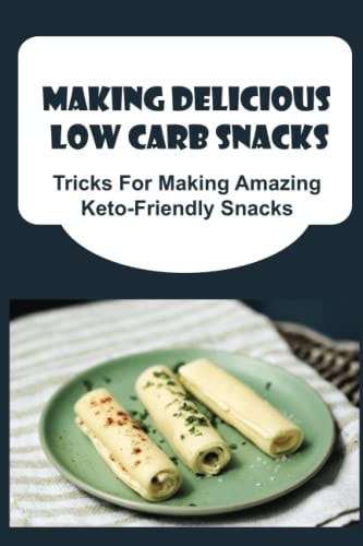 Making Delicious Low Carb Snacks Tricks For Making Amazing Keto-Friendly Snacks