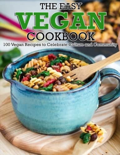 The Easy Vegan Cookbook 100 Vegan Recipes to Celebrate Culture and Community