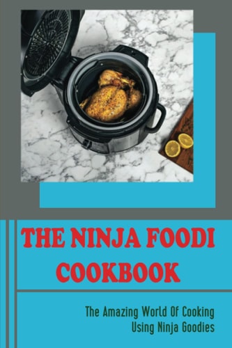 The Ninja Foodi Cookbook The Amazing World Of Cooking Using Ninja Goodies