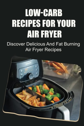 Low-Carb Recipes For Your Air Fryer Discover Delicious And Fat Burning Air Fryer Recipes