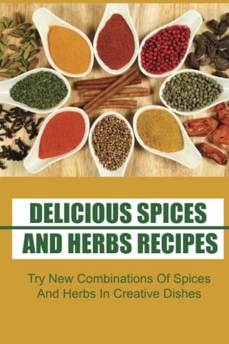 Delicious Spices And Herbs Recipes Try New Combinations Of Spices And Herbs In Creative Dishes