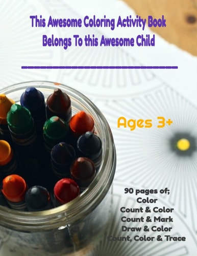 This Awesome Coloring Activity Book Belongs To This Child______________ Ages 3+ 90 Pages Of; Color, Count & Color, Count & Mark, Color & Draw, Count Color & Trace