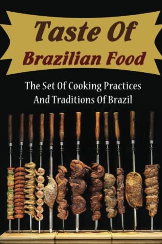 Taste Of Brazilian Food The Set Of Cooking Practices And Traditions Of Brazil