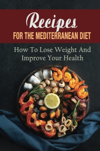 Recipes For The Mediterranean Diet How To Lose Weight And Improve Your Health