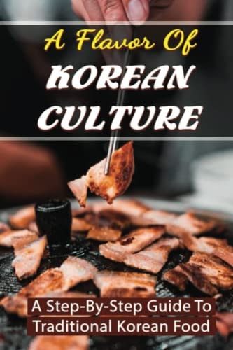 A Flavor Of Korean Culture A Step-By-Step Guide To Traditional Korean Food