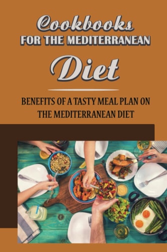 Cookbooks For The Mediterranean Diet Benefits Of A Tasty Meal Plan On The Mediterranean Diet