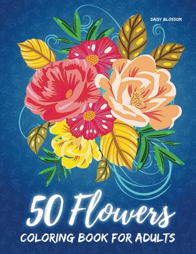 50 Flowers Coloring Book For Adults Aesthetic and Soothing Floral Designs for Relaxation with Beautiful Bouquets, Patterns, and Leaves