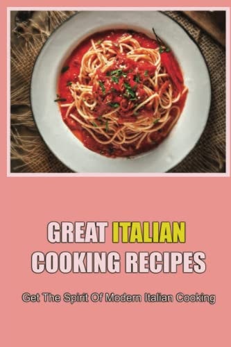 Great Italian Cooking Recipes Get The Spirit Of Modern Italian Cooking